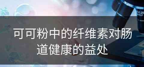 可可粉中的纤维素对肠道健康的益处